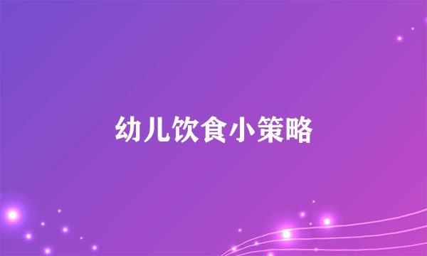 幼儿饮食小策略