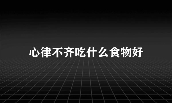 心律不齐吃什么食物好