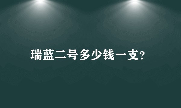 瑞蓝二号多少钱一支？