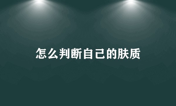 怎么判断自己的肤质
