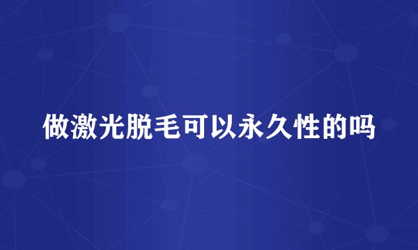 做激光脱毛可以永久性的吗