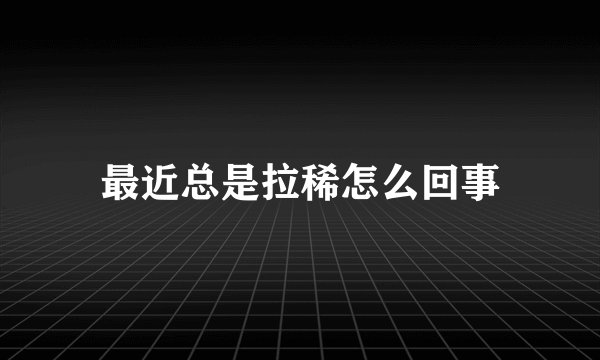 最近总是拉稀怎么回事
