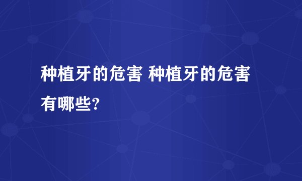 种植牙的危害 种植牙的危害有哪些?
