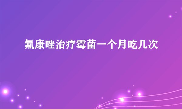 氟康唑治疗霉菌一个月吃几次