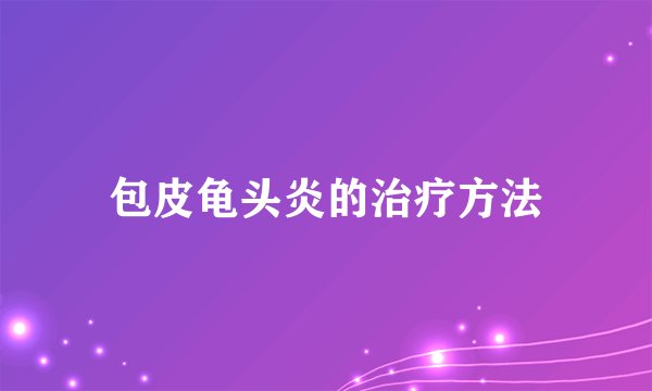 包皮龟头炎的治疗方法