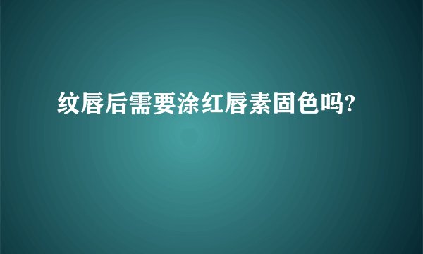 纹唇后需要涂红唇素固色吗?
