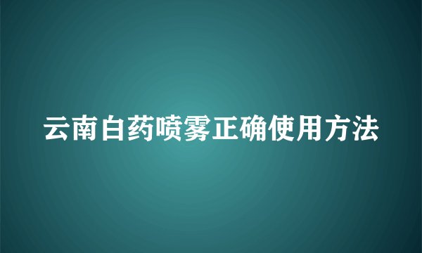 云南白药喷雾正确使用方法