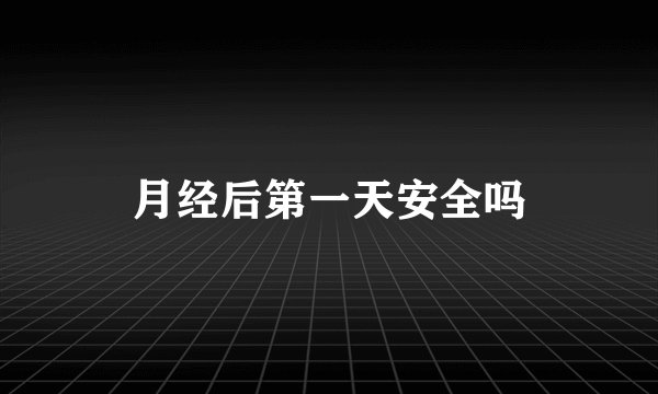 月经后第一天安全吗