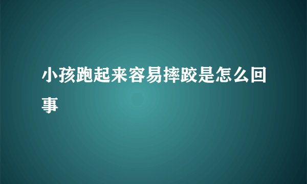 小孩跑起来容易摔跤是怎么回事
