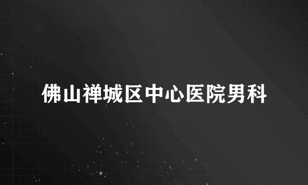 佛山禅城区中心医院男科