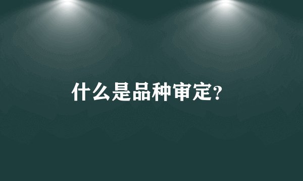 什么是品种审定？