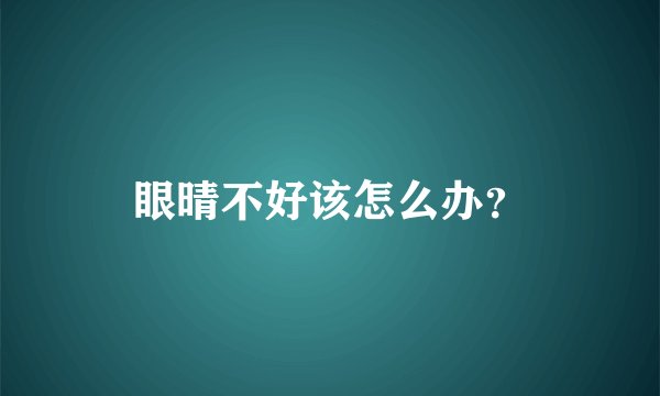 眼晴不好该怎么办？