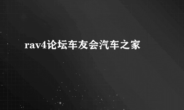 rav4论坛车友会汽车之家