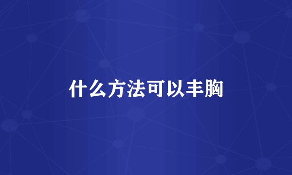 什么方法可以丰胸