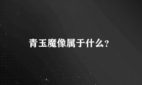 青玉魔像属于什么?