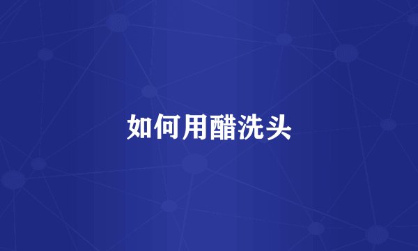 如何用醋洗头
