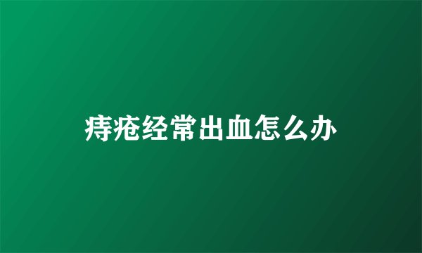 痔疮经常出血怎么办