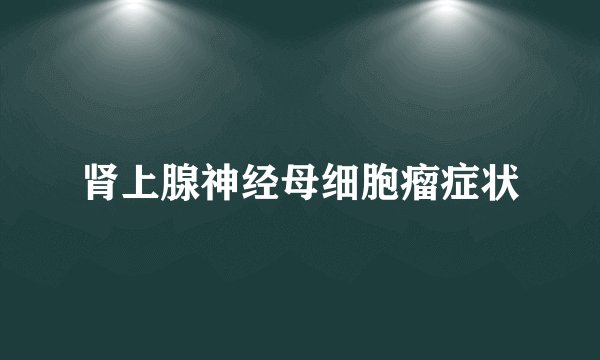 肾上腺神经母细胞瘤症状