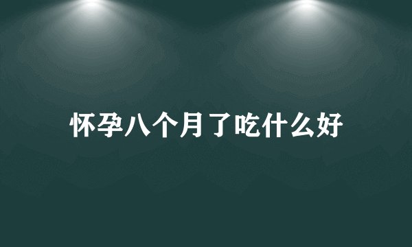 怀孕八个月了吃什么好
