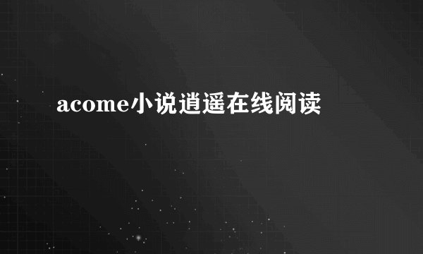 acome小说逍遥在线阅读