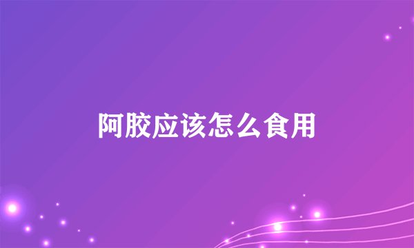 阿胶应该怎么食用