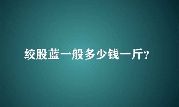 绞股蓝一般多少钱一斤？