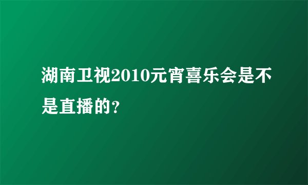 湖南卫视2010元宵喜乐会是不是直播的？