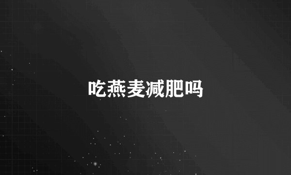 吃燕麦减肥吗