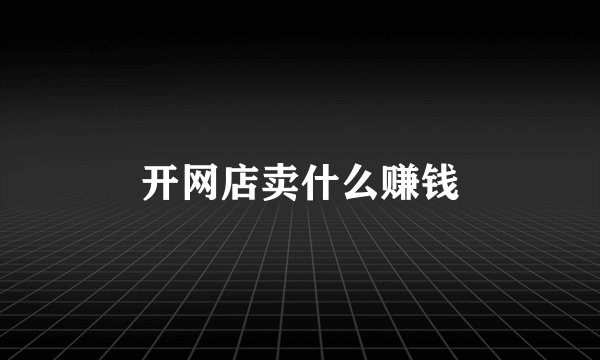 开网店卖什么赚钱