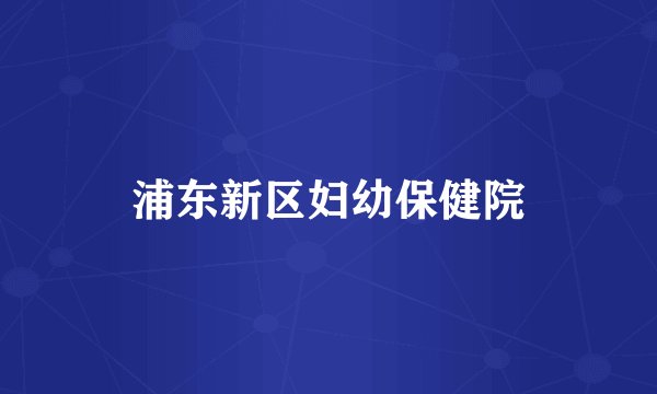 浦东新区妇幼保健院