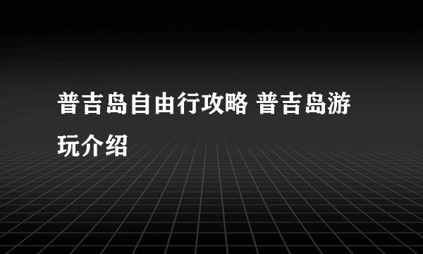 普吉岛自由行攻略 普吉岛游玩介绍