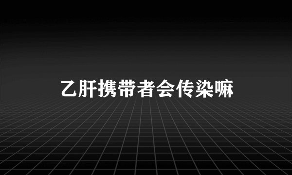乙肝携带者会传染嘛