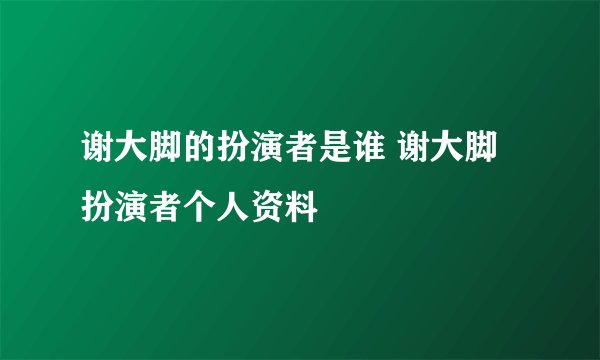 谢大脚的扮演者是谁 谢大脚扮演者个人资料