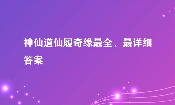 神仙道仙履奇缘最全、最详细答案