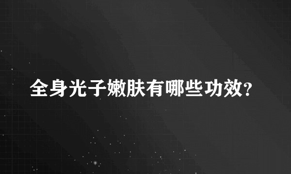 全身光子嫩肤有哪些功效?