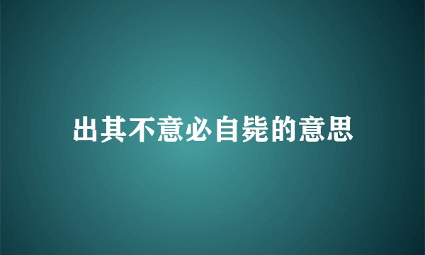 出其不意必自毙的意思