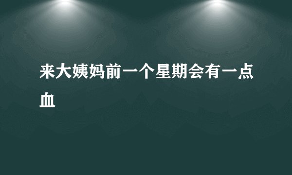 来大姨妈前一个星期会有一点血