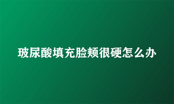 玻尿酸填充脸颊很硬怎么办