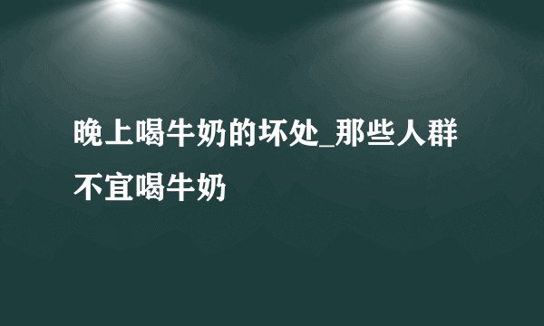 晚上喝牛奶的坏处_那些人群不宜喝牛奶