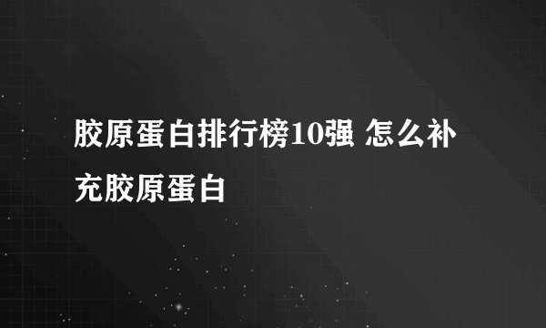 胶原蛋白排行榜10强 怎么补充胶原蛋白