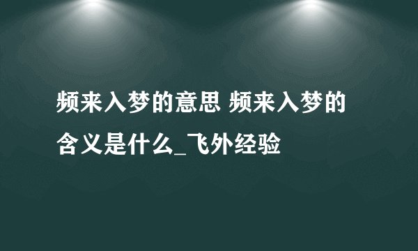 频来入梦的意思 频来入梦的含义是什么_飞外经验