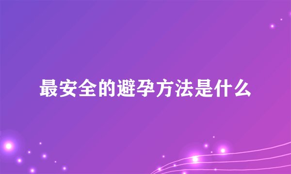 最安全的避孕方法是什么