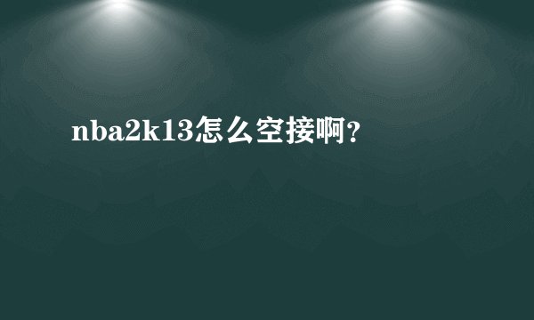 nba2k13怎么空接啊？