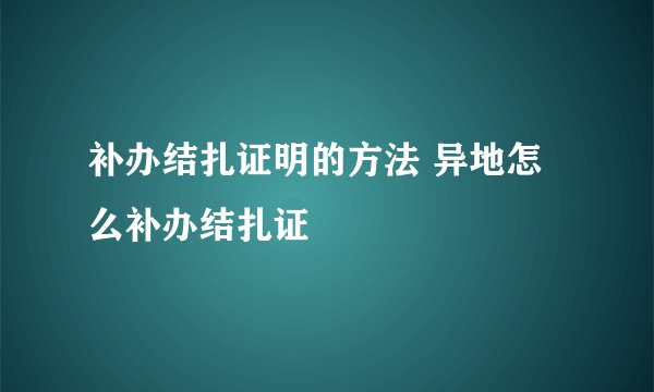 补办结扎证明的方法 异地怎么补办结扎证