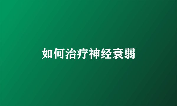 如何治疗神经衰弱