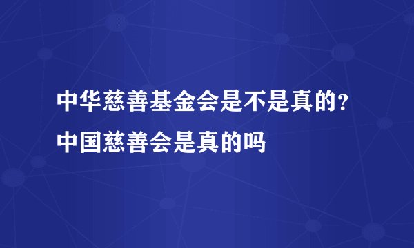 中华慈善基金会是不是真的？中国慈善会是真的吗