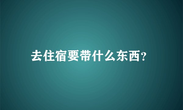去住宿要带什么东西？