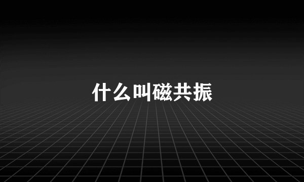 什么叫磁共振