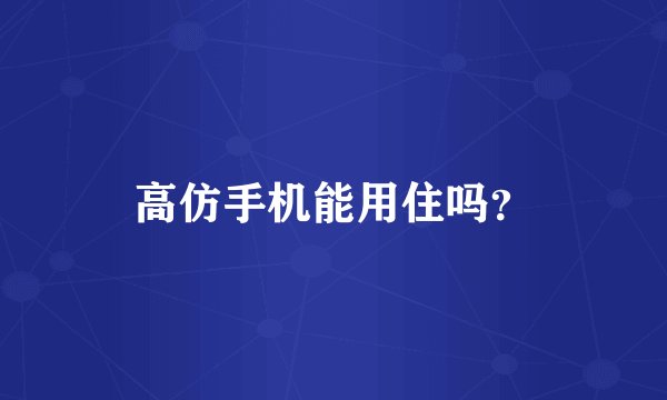 高仿手机能用住吗？