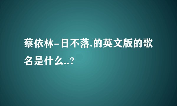 蔡依林-日不落.的英文版的歌名是什么..?